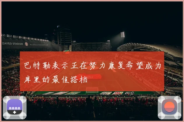 巴特勒表示正在努力康复希望成为库里的最佳搭档