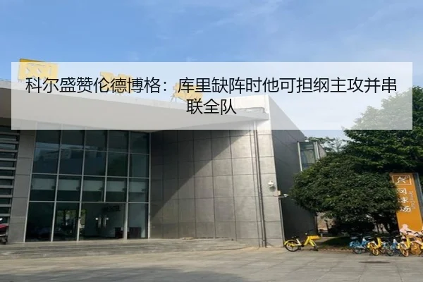 科尔盛赞伦德博格:库里缺阵时他可担纲主攻并串联全队